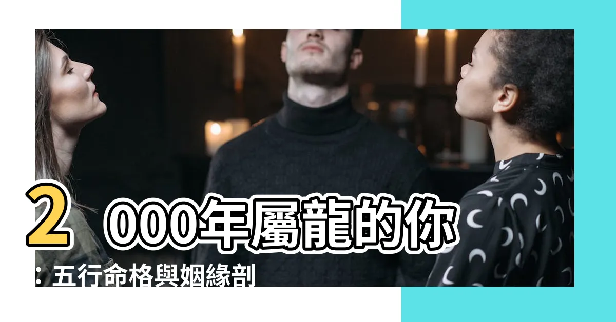 【2000屬龍】2000年屬龍的你：五行命格與姻緣剖析