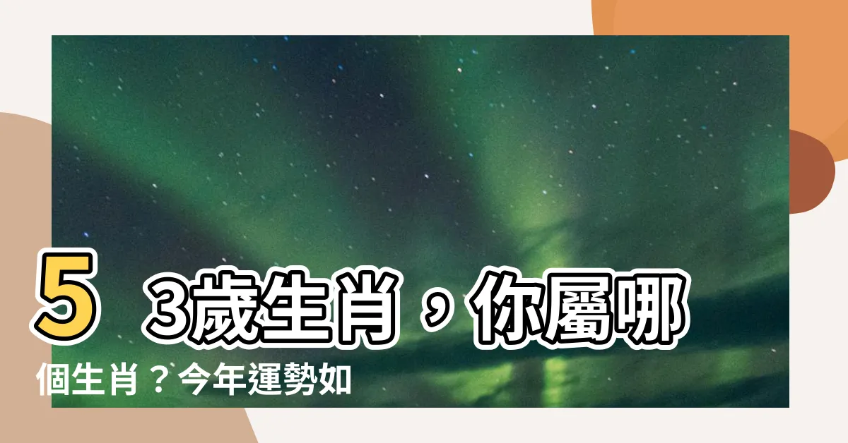 【53歲生肖】53歲生肖，你屬哪個生肖？今年運勢如何？點進來一看就知道！
