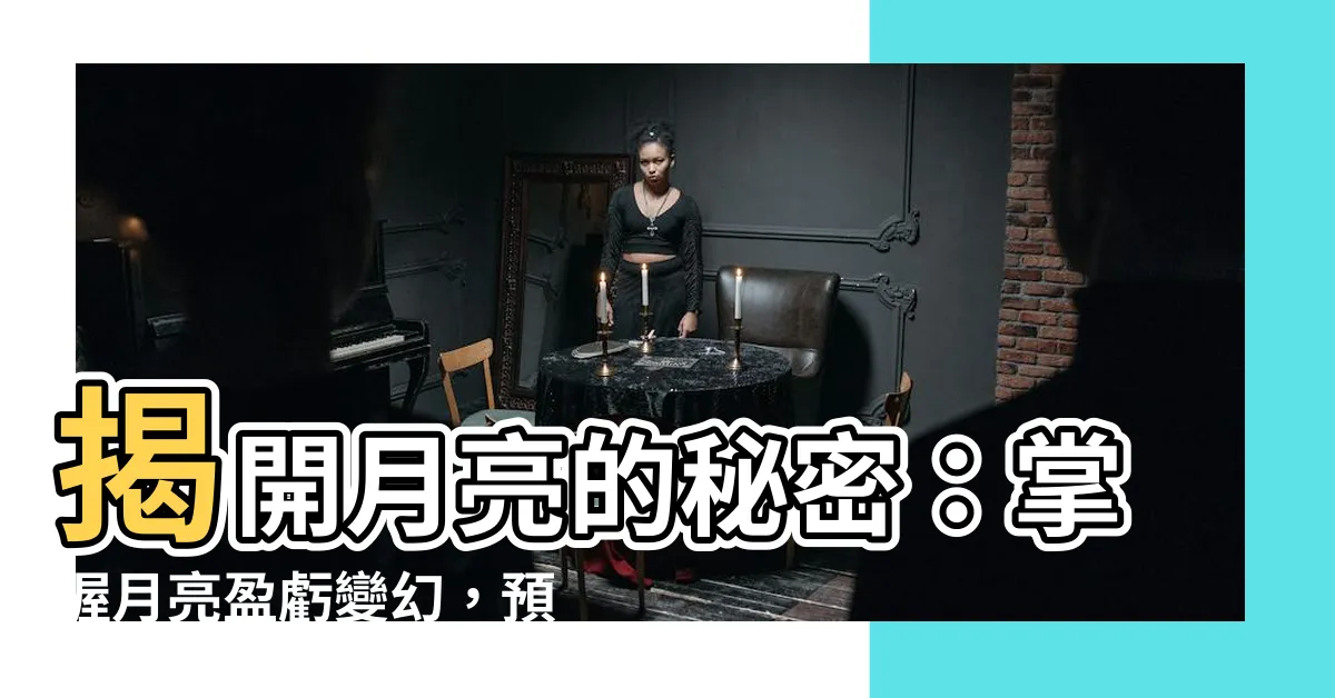 【月亮盈虧查詢】揭開月亮的秘密：掌握月亮盈虧變幻，預見夜空奇觀