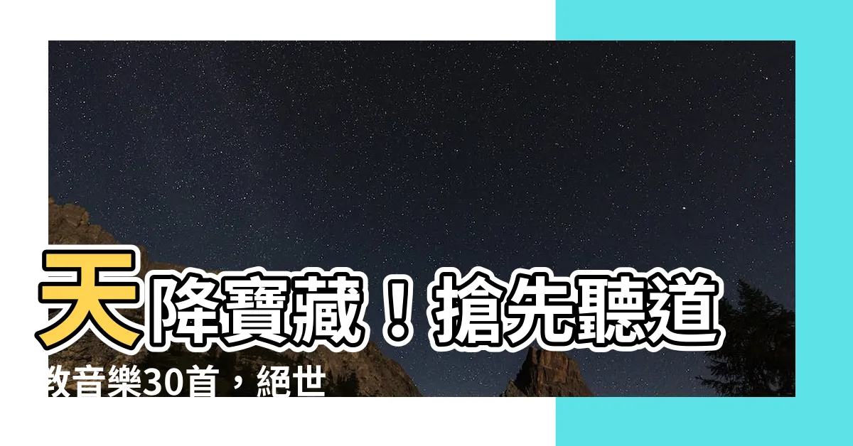 【道教歌曲】天降寶藏！搶先聽道教音樂30首，絕世經典道教歌曲震撼登場！