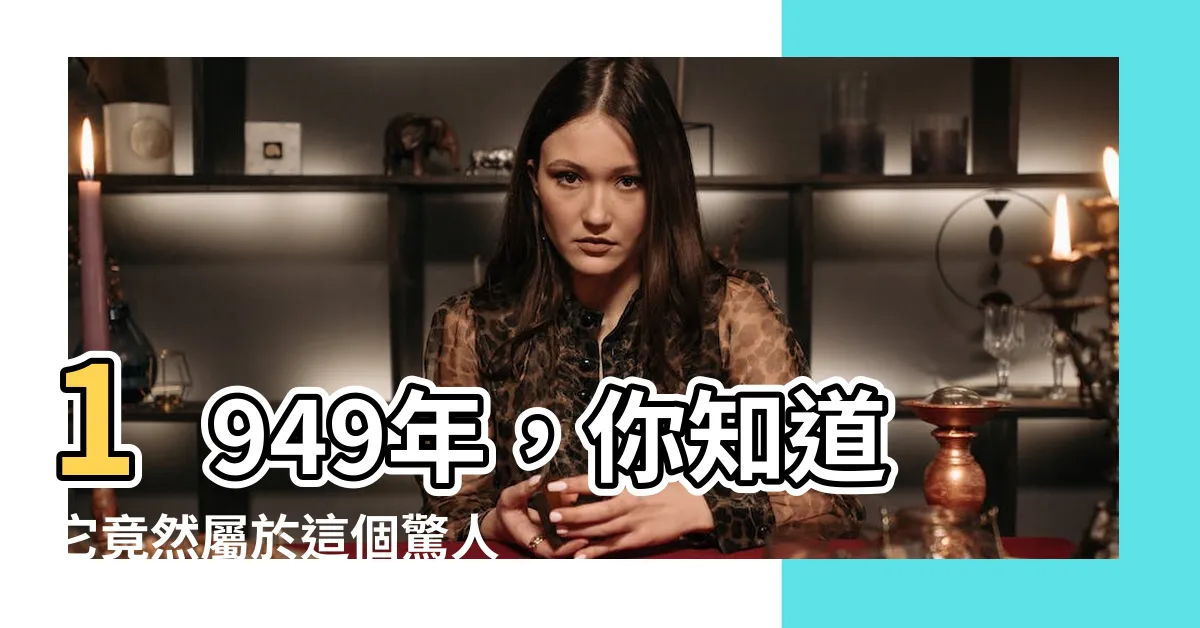 【1949屬什麼】1949年，你知道它竟然屬於這個驚人的生肖！
