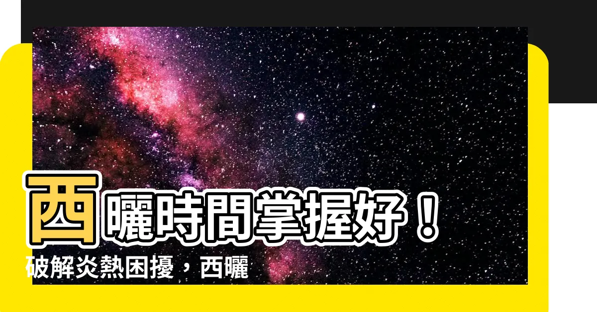 【西曬時間】西曬時間掌握好! 破解炎熱困擾,西曬屋也能變涼爽