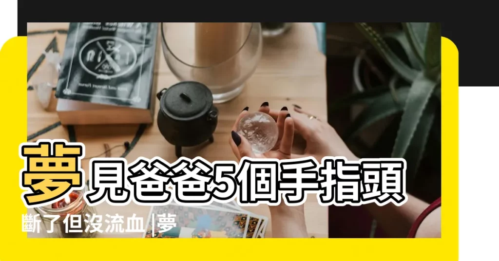 夢見爸爸5個手指頭斷了但沒流血 |夢見爸爸手指斷了兩根 |夢見爸爸手指斷了流血 |【夢見爸爸手指頭斷了】