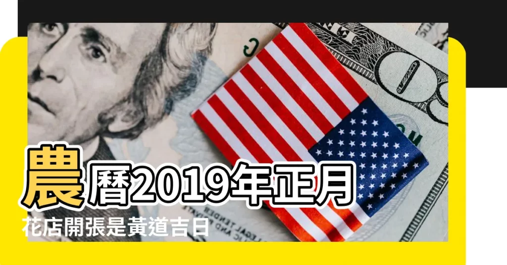農曆2019年正月花店開張是黃道吉日 |2019年10月黃道吉日一覽表 |2019年5月17日黃道吉日查詢 |【2019年開業吉日17號衝】