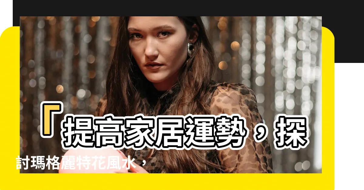 【瑪格麗特花風水】「提高家居運勢，探討瑪格麗特花風水，引進美麗貴氣之源」