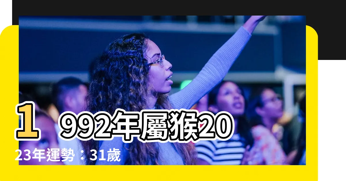 【2023 - 1992】1992年屬猴2023年運勢：31歲猴運勢詳解