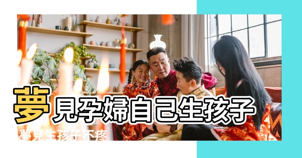 夢見孕婦自己生孩子 |夢見生孩子不疼 |孕婦夢見分娩的最重要解讀 |【孕婦夢見生孩子都沒疼】