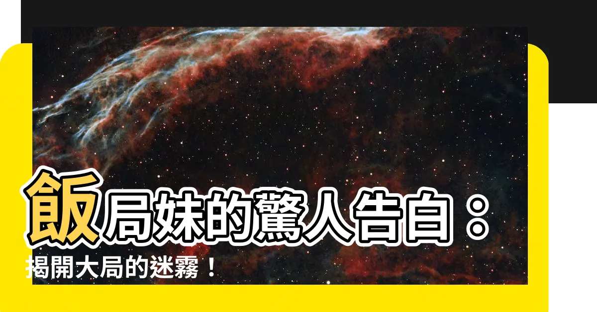 【大大局意思】飯局妹的驚人告白：揭開大局的迷霧！