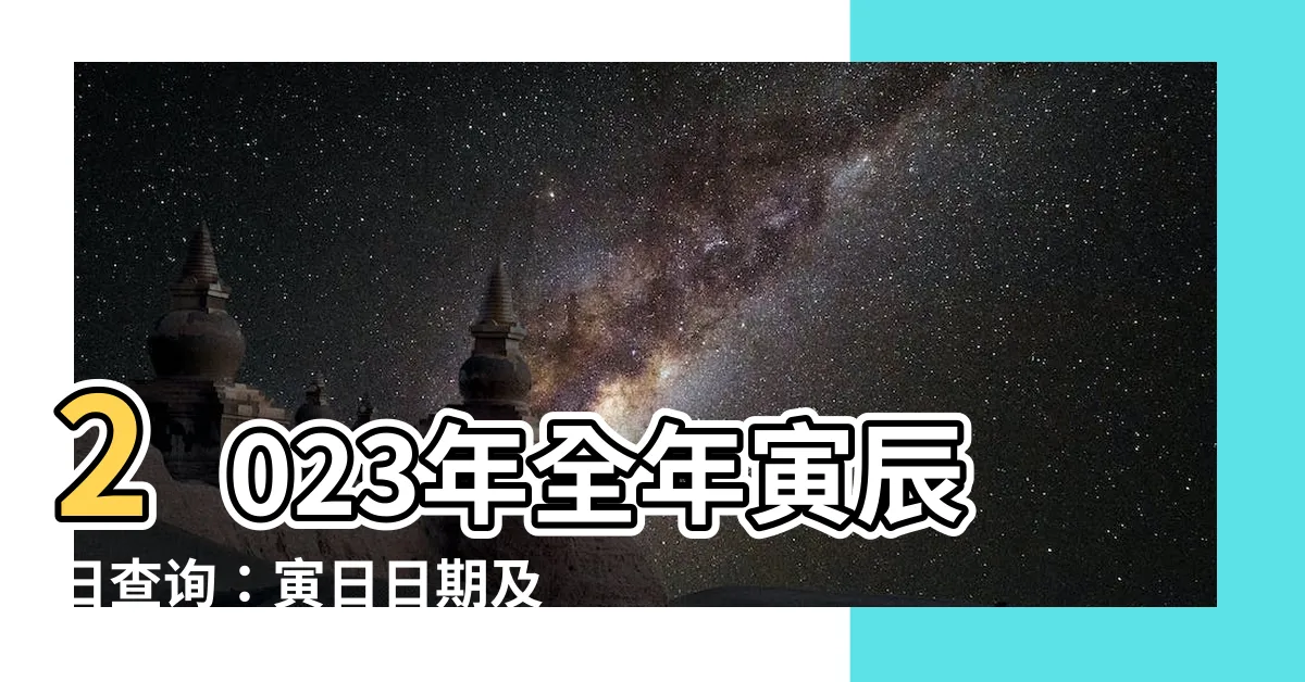 【2023寅辰日】2023年全年寅辰日查詢：寅日日期及寅辰日是哪一天？