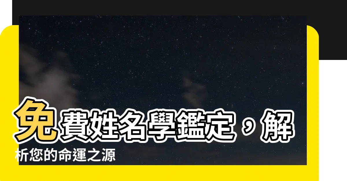 【姓名學免費鑑定】免費姓名學鑑定，解析您的命運之源
