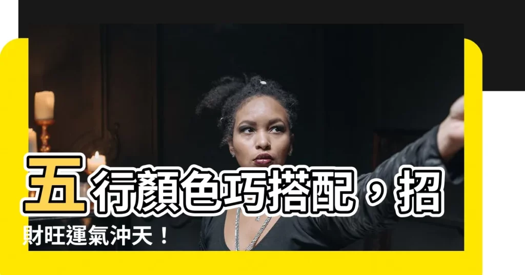 【5行顏色】五行顏色巧搭配，招財旺運氣沖天！