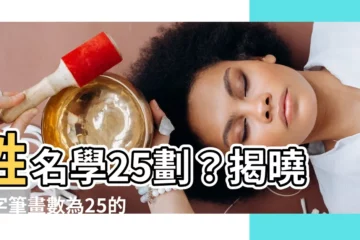 【姓名學25劃】姓名學25劃？揭曉名字筆畫數為25的吉凶命運！