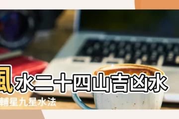 【廿四山十二水口吉凶斷】風水二十四山吉凶水法 |輔星九星水法水口吉凶斷 |二十四山四大局24山分金 |