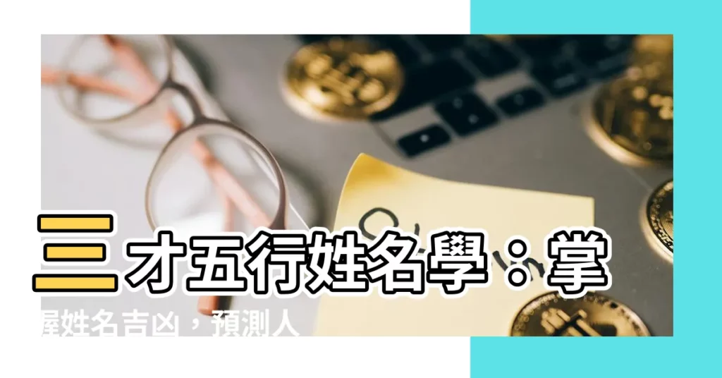 【三才五行 姓名判斷】三才五行姓名學：掌握姓名吉凶，預測人生運勢