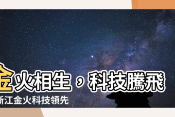 【金 火】金火相生，科技騰飛！浙江金火科技領先業界！