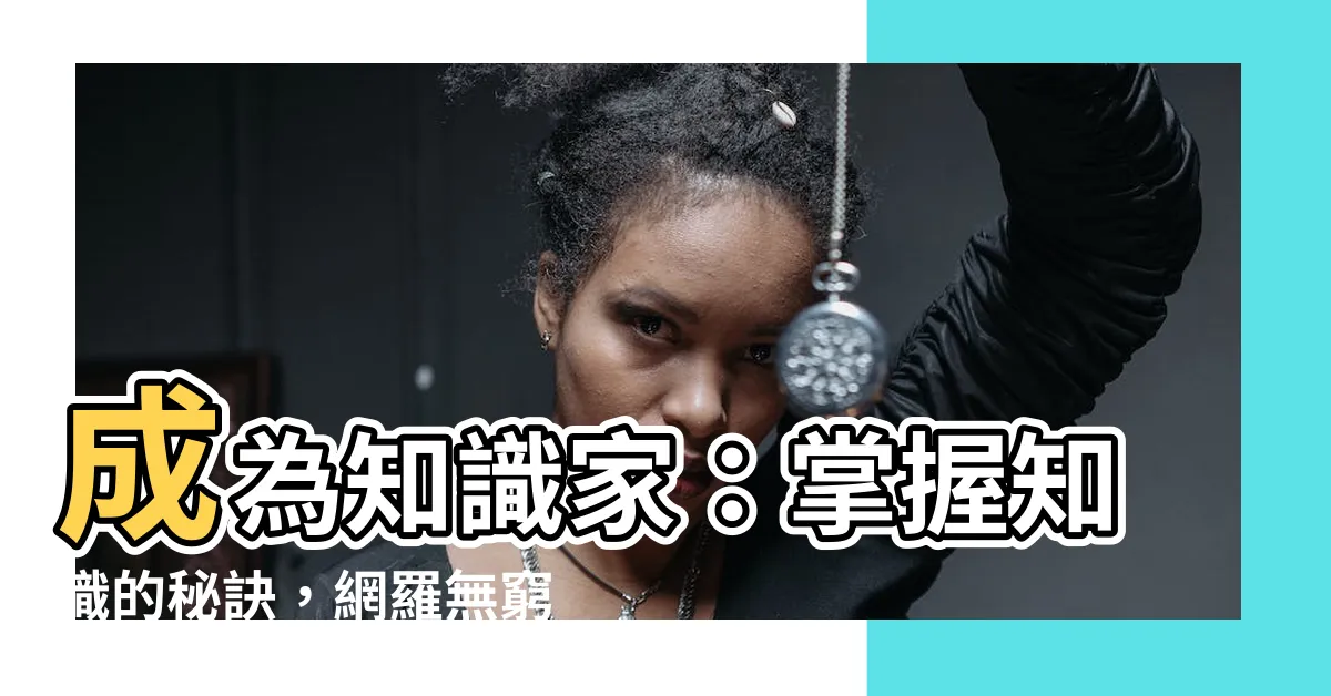 【知識家】成為知識家：掌握知識的秘訣，網羅無窮智慧！