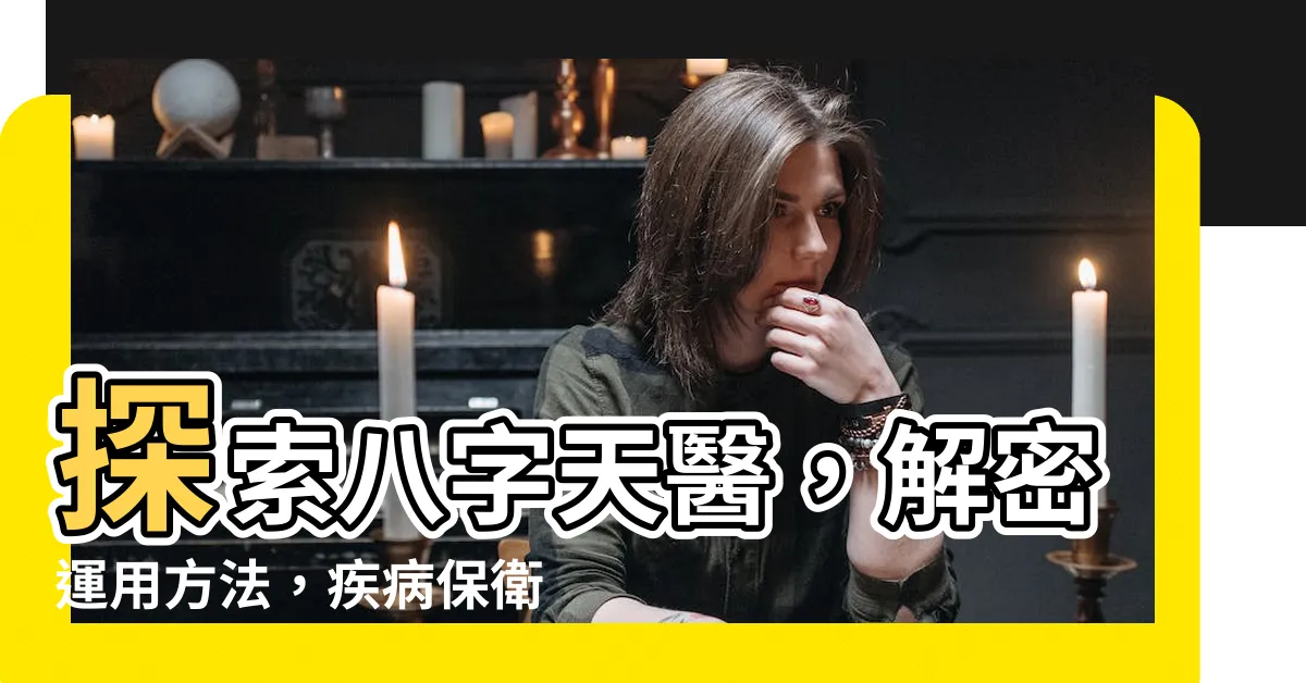 【八字天醫】探索八字天醫，解密運用方法，疾病保衞專家全揭露！