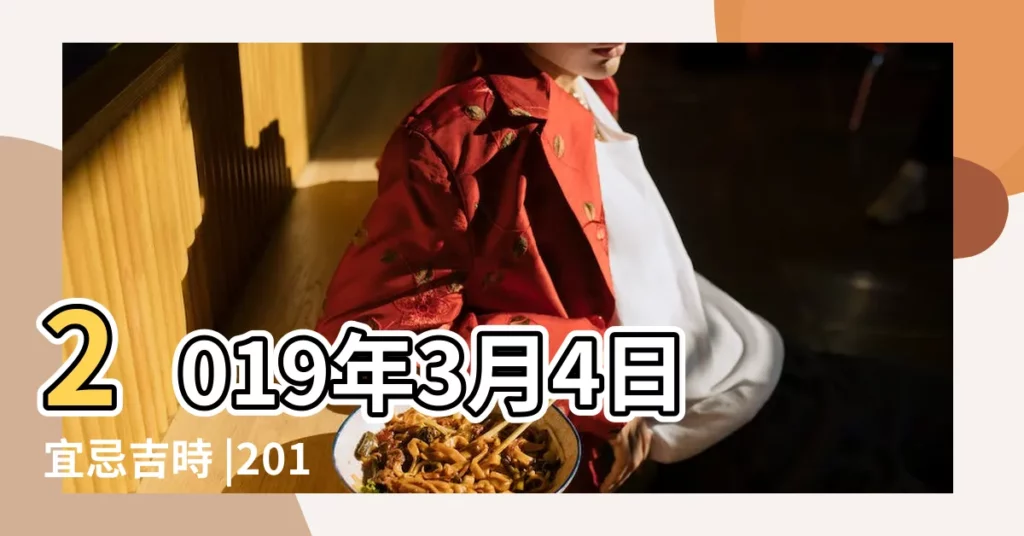 2019年3月4日宜忌吉時 |2019年3月4日黃曆 |農民曆通書黃曆查詢 |【2019年3月四日宜】