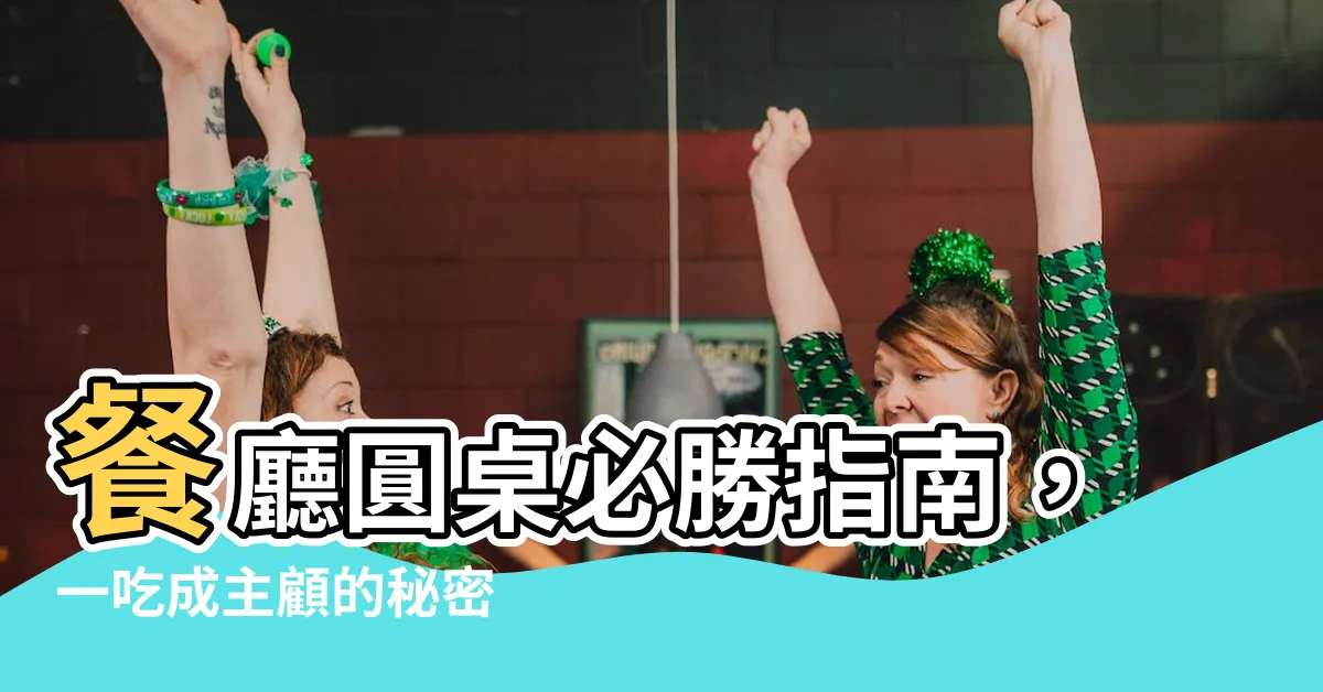 【餐廳圓桌】餐廳圓桌必勝指南，一吃成主顧的秘密