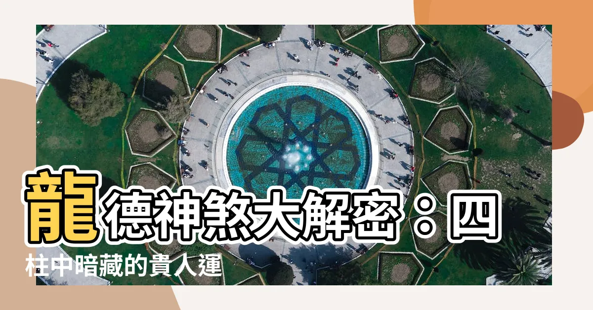 【龍德神煞】龍德神煞大解密：四柱中暗藏的貴人運