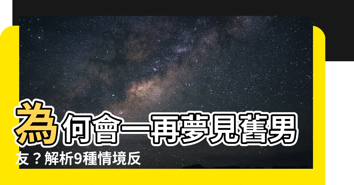 【夢見舊男友】為何會一再夢見舊男友？解析9種情境反映不同心理