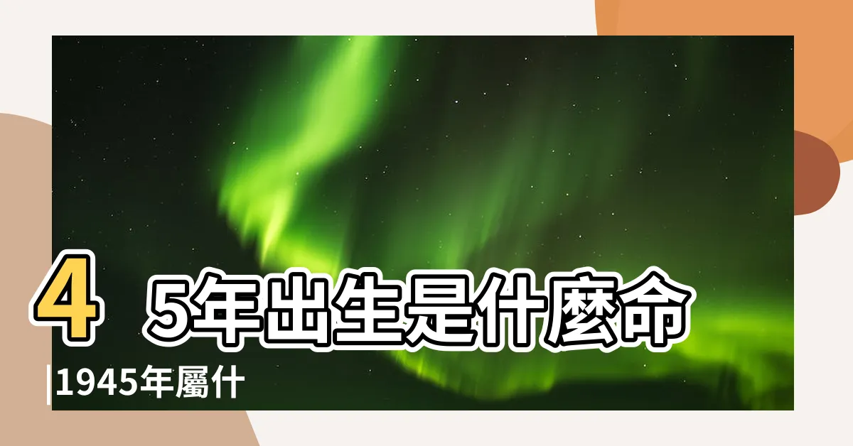 【1945 生肖】45年出生是什麼命 |1945年屬什麼生肖 |1945年屬什麼生肖 |