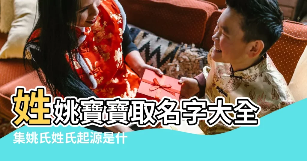 姓姚寶寶取名字大全集姚氏姓氏起源是什麼 |好聽的姚姓男孩名字大全 |姓姚名字大全男孩 |【男孩姓姚名字大全集】