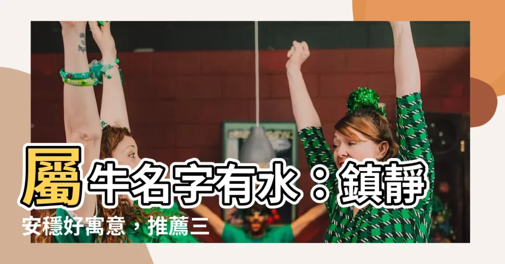 【屬牛名字有水】屬牛名字有水：鎮靜安穩好寓意，推薦三點水起名方式給爸媽！