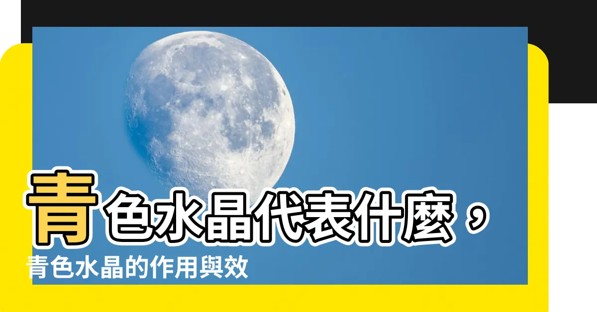 【青色水晶代表什麼】青色水晶代表什麼，青色水晶的作用與效果