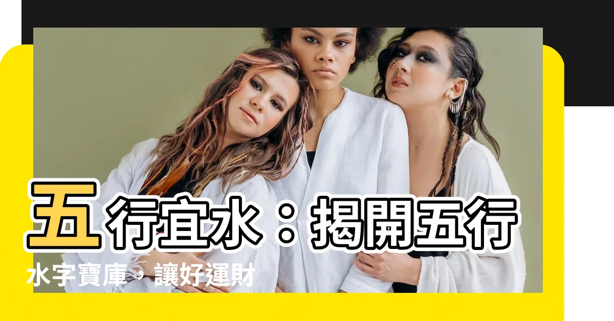 【五行水 字】五行宜水：揭開五行水字寶庫，讓好運財源滾滾來！