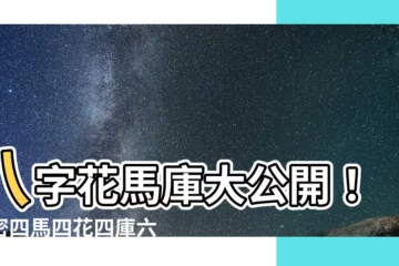 【八字 花馬庫】八字花馬庫大公開！揭密四馬四花四庫六害驚人威力
