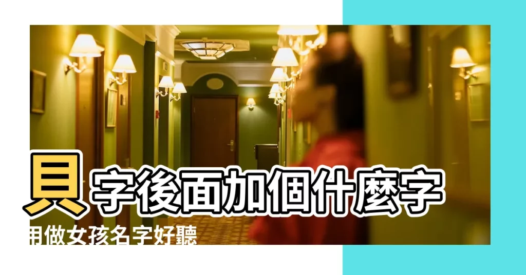 貝字後面加個什麼字用做女孩名字好聽 |帶貝字女孩姓名 |貝字名字大全女孩 |【帶貝偏旁的女孩名字】