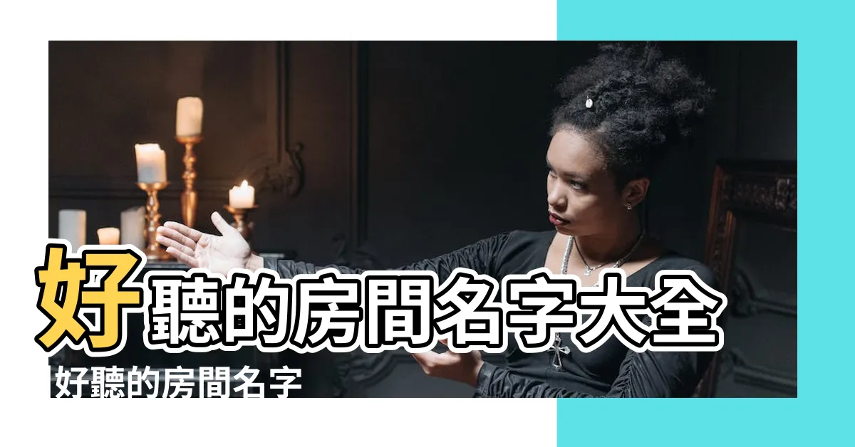 【房名】好聽的房間名字大全 |好聽的房間名字大全 |好聽的房間名字 |