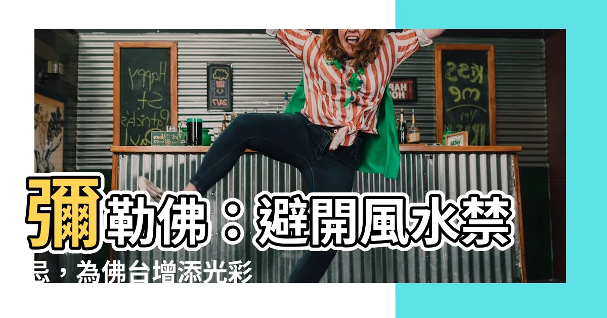 【彌勒佛禁忌】彌勒佛：避開風水禁忌，為佛台增添光彩