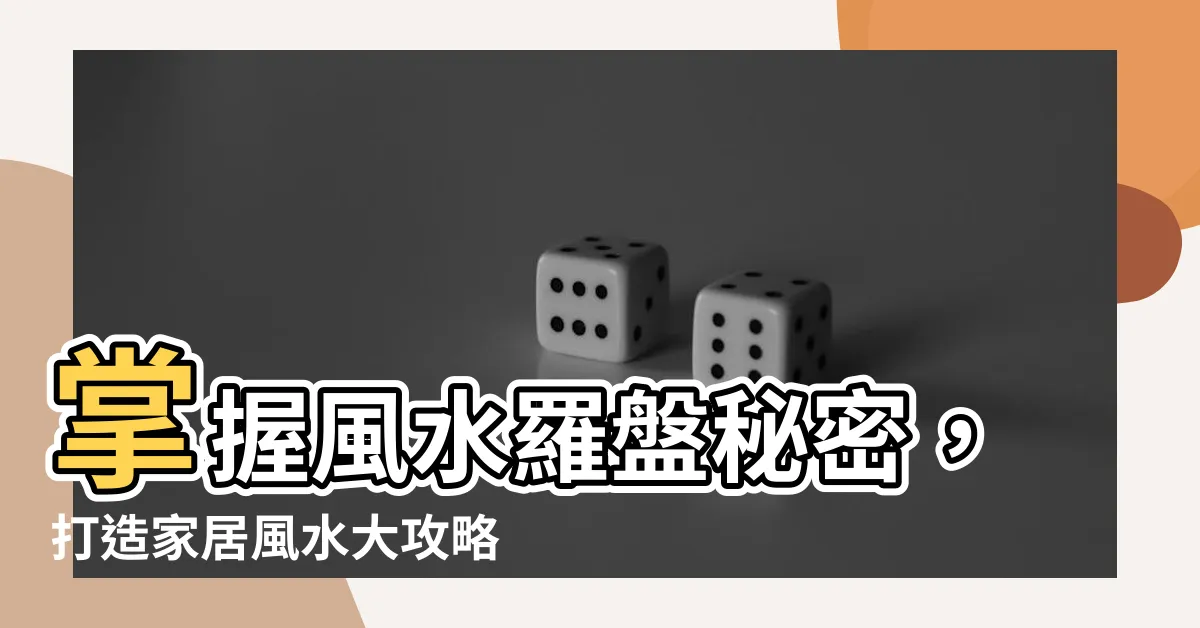 【羅盤使用】掌握風水羅盤秘密，打造家居風水大攻略