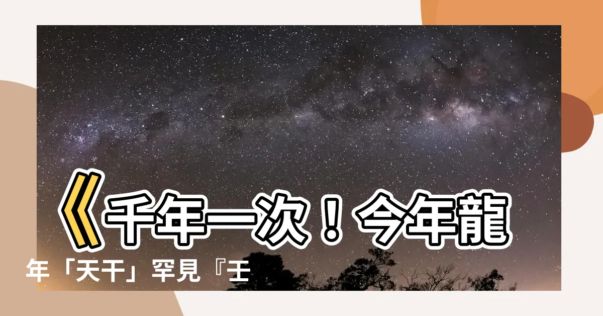 【龍年 天干】《千年一次！今年龍年「天干」罕見『壬』字！》