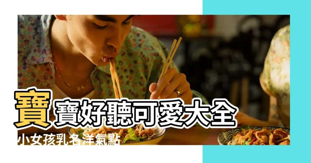 寶寶好聽可愛大全 |小女孩乳名洋氣點的 |適合女孩的可愛乳名大全 |【女孩名字乳名】