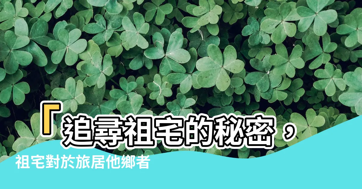 【祖宅】「追尋祖宅的秘密，祖宅對於旅居他鄉者是否仍有深遠影響？」