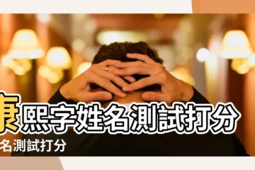 【康熙字典姓名側試打分】康熙字姓名測試打分 |姓名測試打分 |康熙字典名典姓名測打分 |