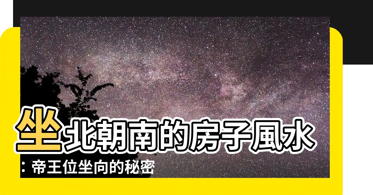 【坐北朝南的房子風水】坐北朝南的房子風水：帝王位坐向的秘密與財位大公開
