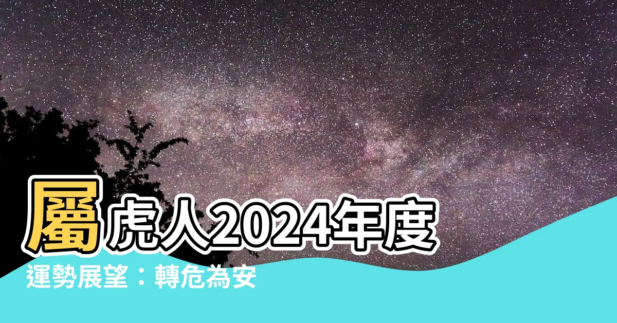 【屬虎運勢】屬虎人2024年度運勢展望：轉危為安，柳暗花明
