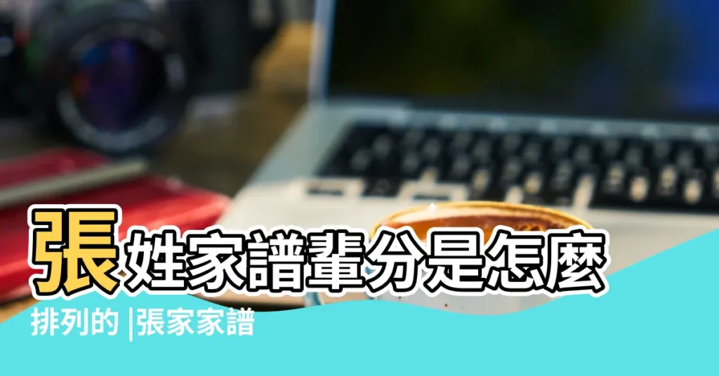 張姓家譜輩分是怎麼排列的 |張家家譜輩分排序 |張家族譜字輩排列 |【湖北張氏家譜字輩排列】