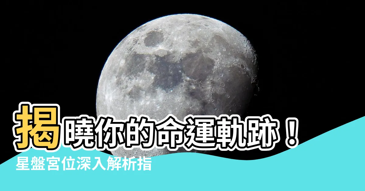 【宮位怎麼看】揭曉你的命運軌跡！星盤宮位深入解析指南