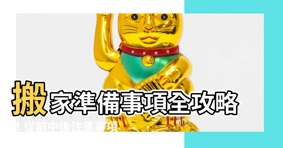 【搬家準備事項】搬家準備事項全攻略！從前中後注意事項指南到重點整理一次掌握