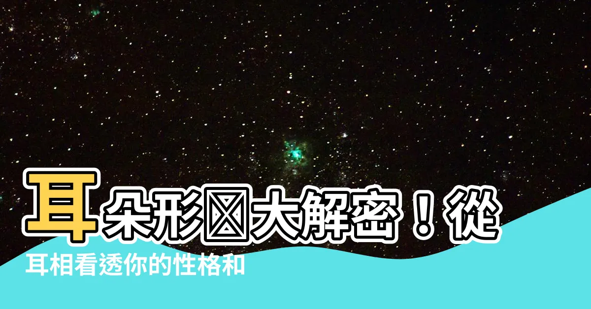 【耳朵形狀 面相】耳朵形狀大解密！從耳相看透你的性格和命運