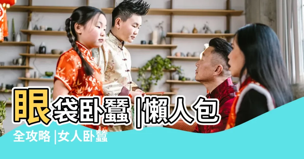 眼袋卧蠶 |懶人包全攻略 |女人卧蠶眼面相好不好 |【有卧蟬的女生代表什麼意思】
