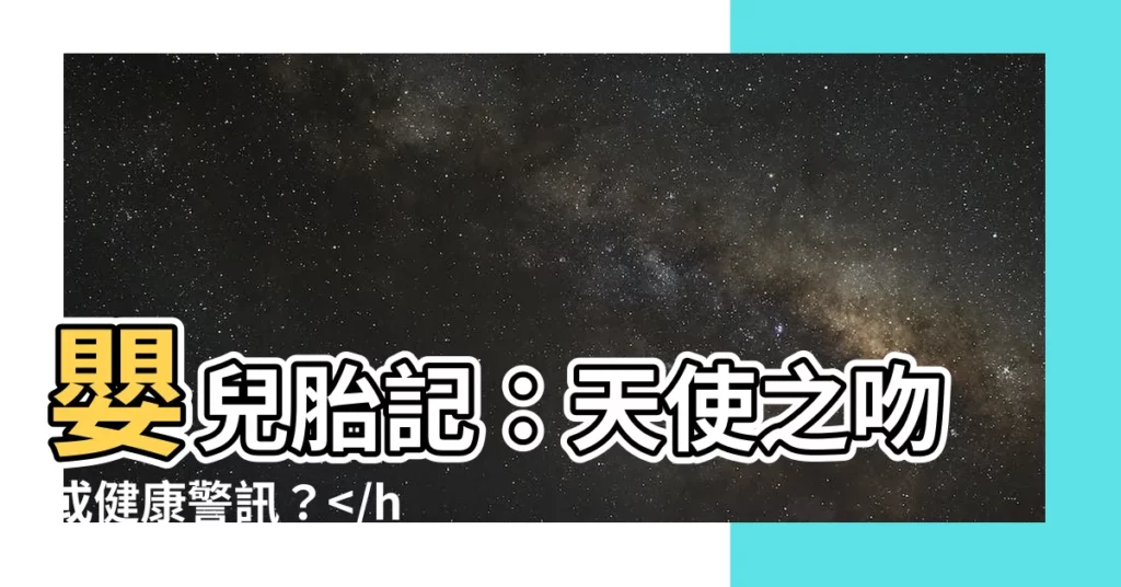 【嬰兒胎記】嬰兒胎記：天使之吻或健康警訊？健康危機？
