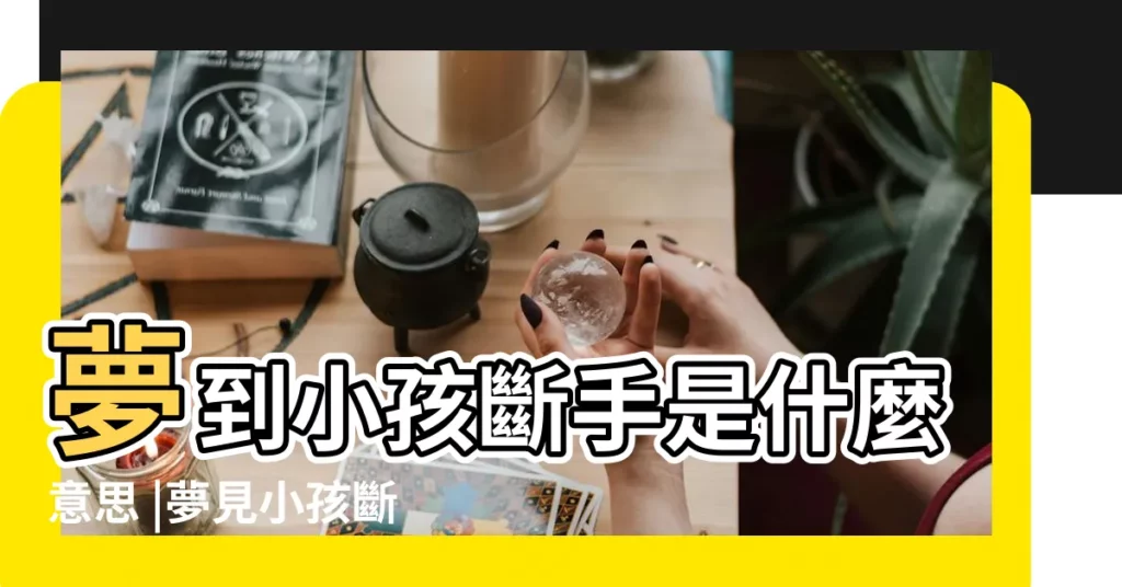 夢到小孩斷手是什麼意思 |夢見小孩斷手 |夢見孩子手斷了 |【夢見自己小孩的手斷了】