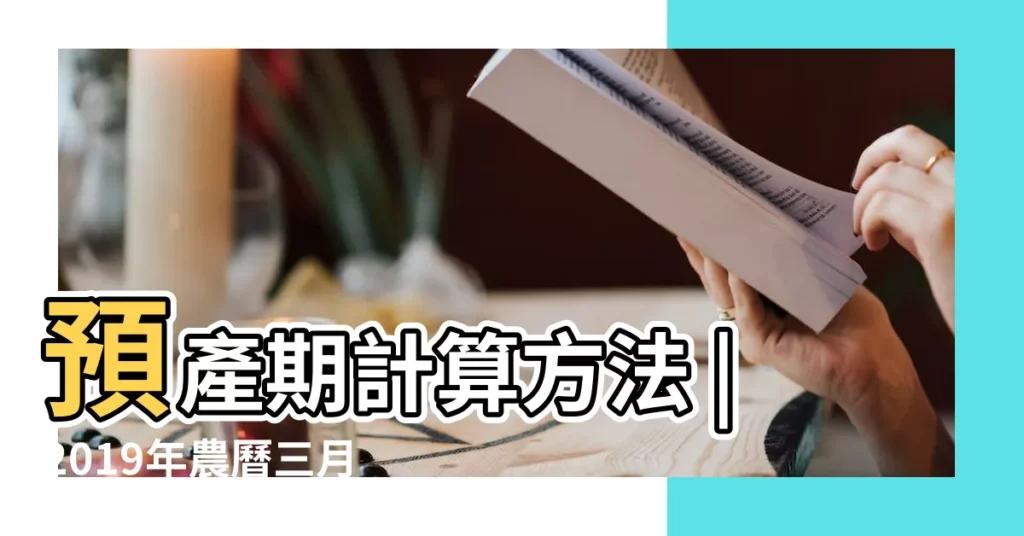 預產期計算方法 |2019年農曆三月出生要幾月懷孕 |預產期計算方法 |【2019新曆三月份懷孕幾月生】