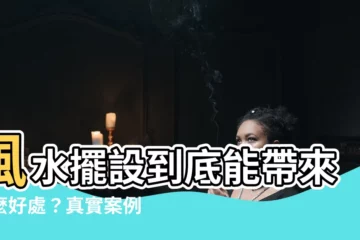 【風水真的有用嗎】風水擺設到底能帶來什麼好處？真實案例見證風水的力量！